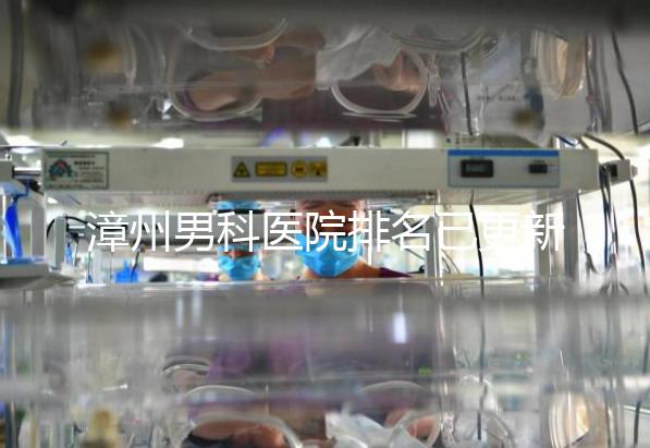 漳州男科醫院排名已更新，2024年哪里厲害一目了然