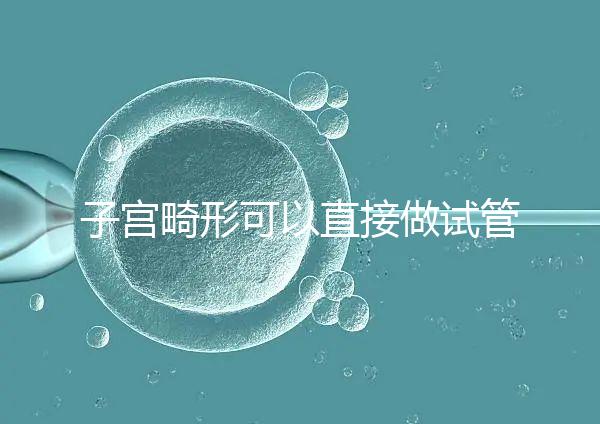 子宮畸形可以直接做試管嬰兒？醫生說，應先治療！