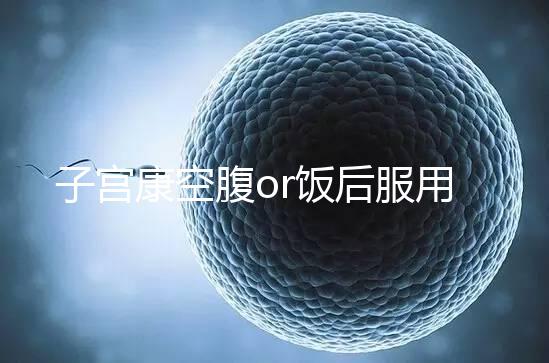 子宮康空腹or飯后服用看這，2分鐘帶你了解其一天吃幾粒