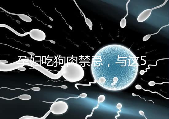 孕婦吃狗肉禁忌,與這5類食物同食危害可不小