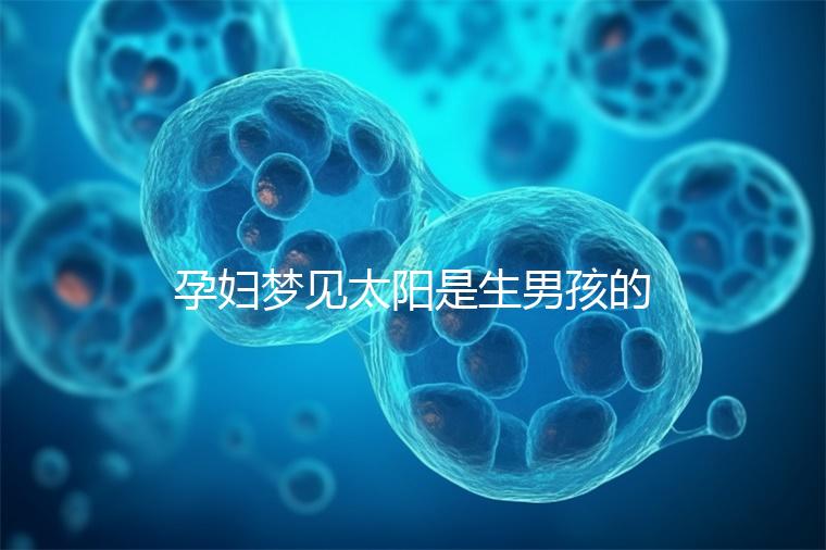 孕婦夢(mèng)見(jiàn)太陽(yáng)是生男孩的征兆!不同情形胎夢(mèng)解讀