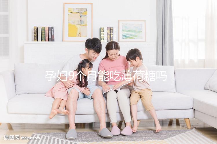 孕婦9個(gè)月能吃薄荷糖嗎？可能會(huì)影響胎兒正常生長(zhǎng)