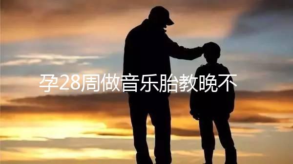 孕28周做音樂胎教晚不晚、怎么聽看這，懷孕的趁早了解