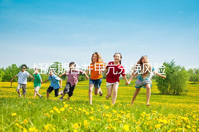 妊娠期合并甲亢分娩風險大，對胎兒5大不利影響要當心