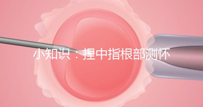 小知識：捏中指根部測懷孕講方法，準不準要看你掐對部位沒