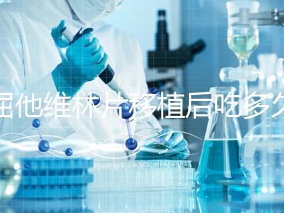 屈他維林片移植后吃多久？很難說一定要吃14天