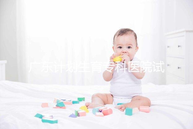 廣東計劃生育專科醫院試管費用大公開，一次成功花銷最少