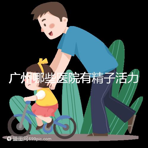 廣州哪些醫(yī)院有精子活力快速檢測(cè)，好看嗎？