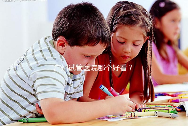 廣州試管醫(yī)院哪個好看？網(wǎng)友怎么說？海珠區(qū)這些機(jī)構(gòu)名單上有名