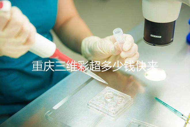 重慶三維彩超多少錢快來瞧，萬州這些口碑好的醫院別錯過