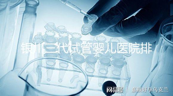 銀川三代試管嬰兒醫院排名，哪家試管醫院好？