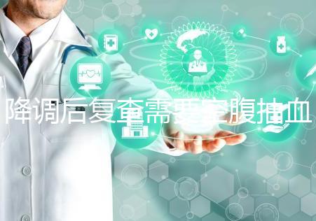 降調(diào)后復(fù)查需要空腹抽血要謹(jǐn)記，時間不夠結(jié)果或會不準(zhǔn)確