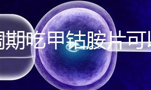 降調(diào)期吃甲鈷胺片可以揭秘嗎?不知道這些影響