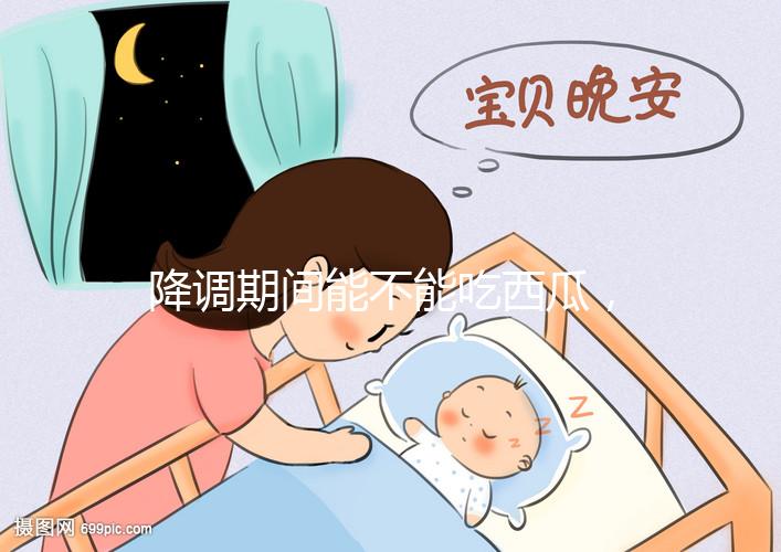 降調期間能不能吃西瓜，吃一小口會怎么樣？不要錯過