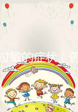 藥物過敏的癥狀（藥物過敏的癥狀有哪些表現(xiàn)）