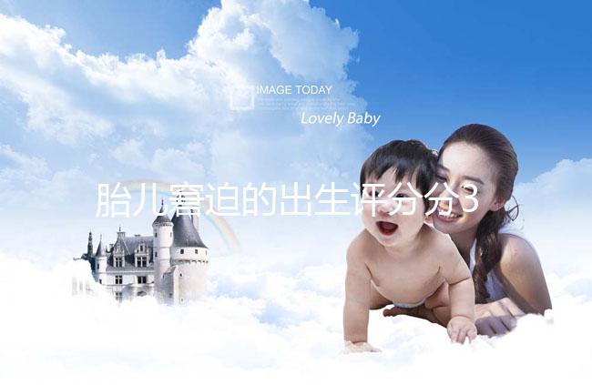 胎兒窘迫的出生評(píng)分分3檔，過低后果很嚴(yán)重