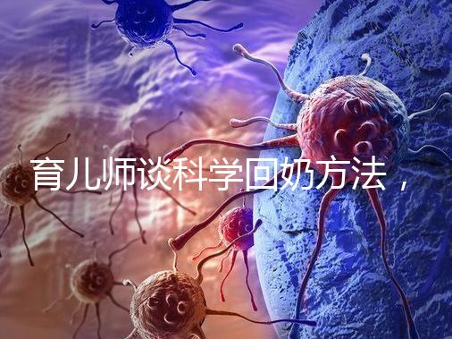 育兒師談科學回奶方法，這6個飲食偏方很有效