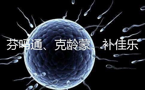 芬嗎通、克齡蒙、補佳樂如何選？3種藥區別分析