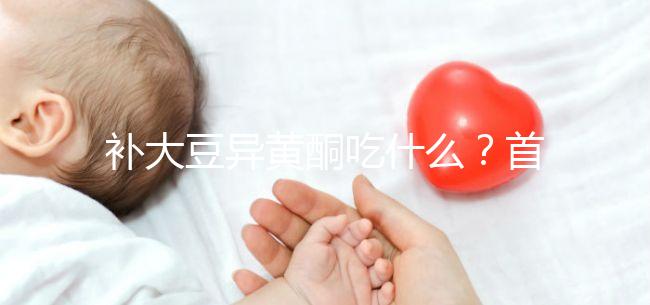 補(bǔ)大豆異黃酮吃什么？首選這4類(lèi)食物，親測(cè)有效！