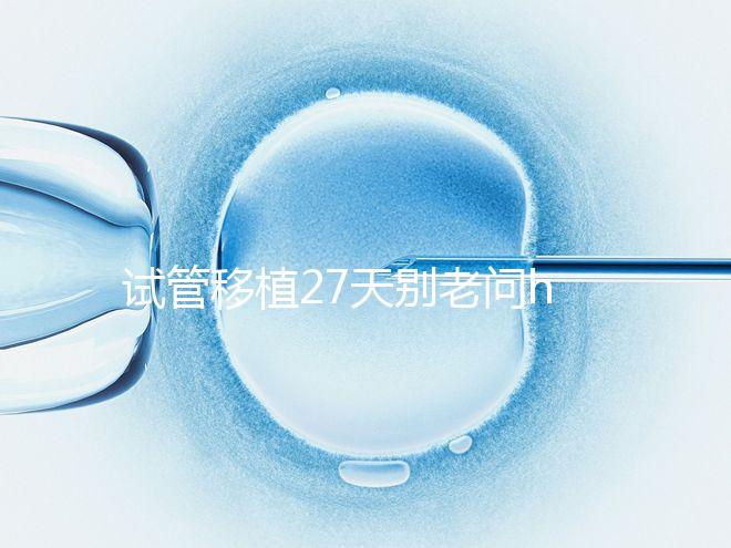 試管移植27天別老問(wèn)hcg多少正常！也要看孕囊大小是否達(dá)標(biāo)