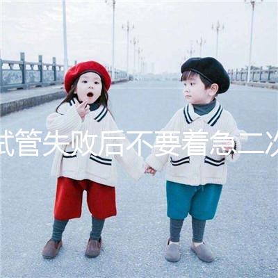 試管失敗后不要著急二次移植,選擇最佳時間成功率會更高