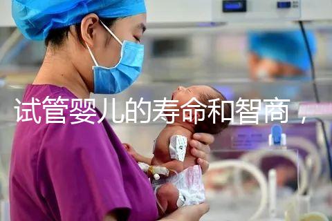 試管嬰兒的壽命和智商，與普通嬰兒一樣嗎？做試管嬰兒需多少錢？