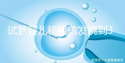 試管嬰兒移植前發(fā)燒到38.7度還能移植嗎？