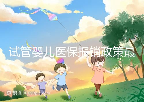 試管嬰兒醫保報銷政策最新規定來襲，比例、實行時間都有