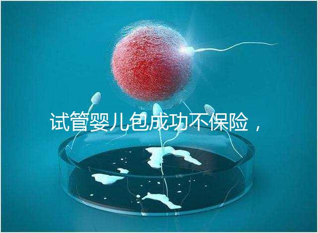 試管嬰兒包成功不保險(xiǎn)，自身?xiàng)l件好成功率高才是真