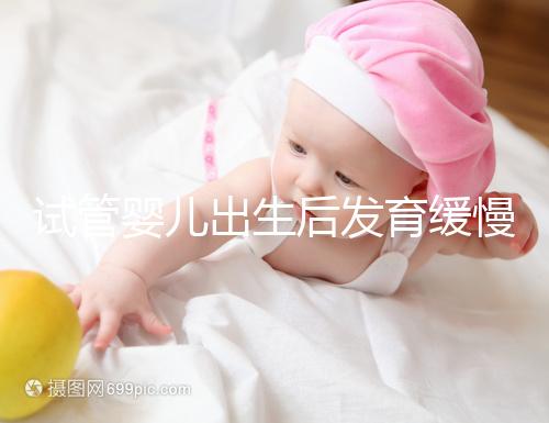 試管嬰兒出生后發育緩慢的原因已經找到！不知道怎么進來看看