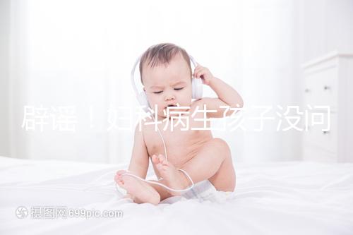 辟謠！婦科病生孩子沒問題，得這5種病才不能生