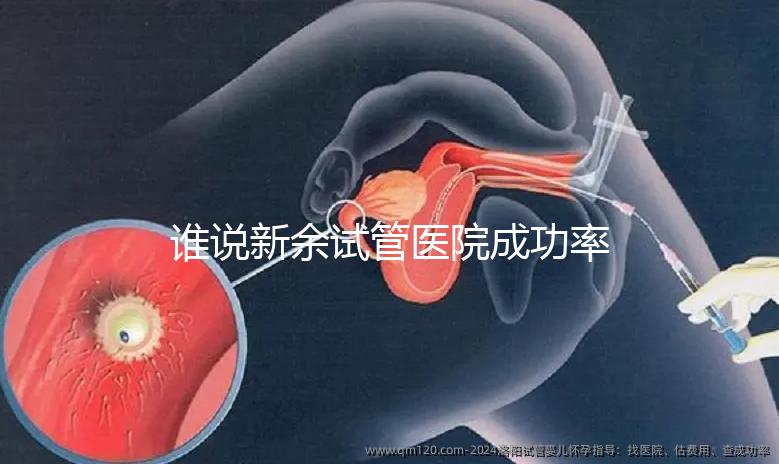 誰說新余試管醫院成功率排名靠前費用多，真相如何進來看看