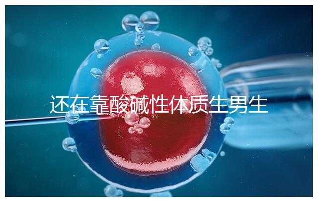 還在靠酸堿性體質生男生女?別落伍,馬來西亞試管嬰兒"定制生產"