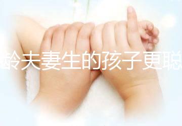 高齡夫妻生的孩子更聰明？究竟是不是騙你“生二胎”看這里