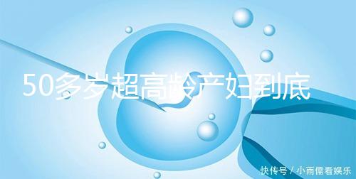 50多歲超高齡產婦到底要不要做試管嬰兒，要不要再生？