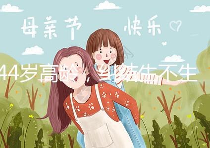 44歲高齡，糾結生不生育二胎，試管嬰兒醫生這樣說···