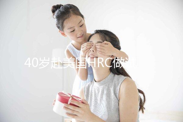 40歲赴美國HRC做試管嬰兒真實經歷，別再被不良中介給騙了
