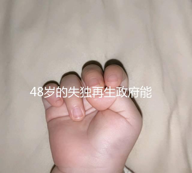 48歲的失獨再生政府能否報銷費用，是否有補貼的答案在這里