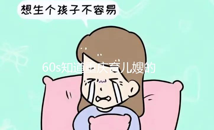 60s知道重慶育兒嫂的價(jià)格是多少，公司的排名差別很大