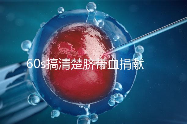 60s搞清楚臍帶血捐獻的騙局，看完門清楚有什么訣竅和風險？