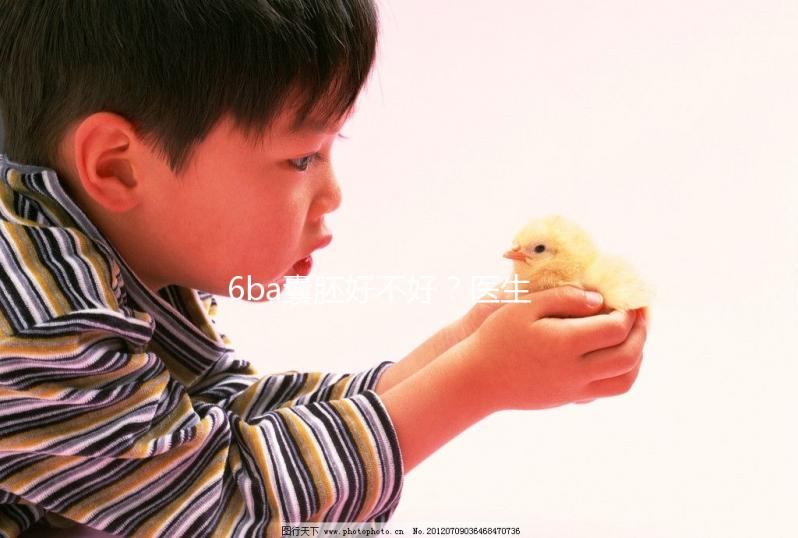 6ba囊胚好不好？醫生:調理好身體才是提升成功率的基礎