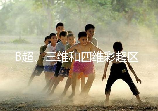 B超、三維和四維彩超區別大，四個方面很容易分辨