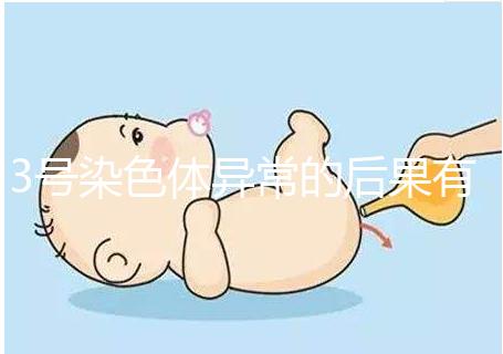 3號染色體異常的后果有哪些，這種寶寶能要嗎？