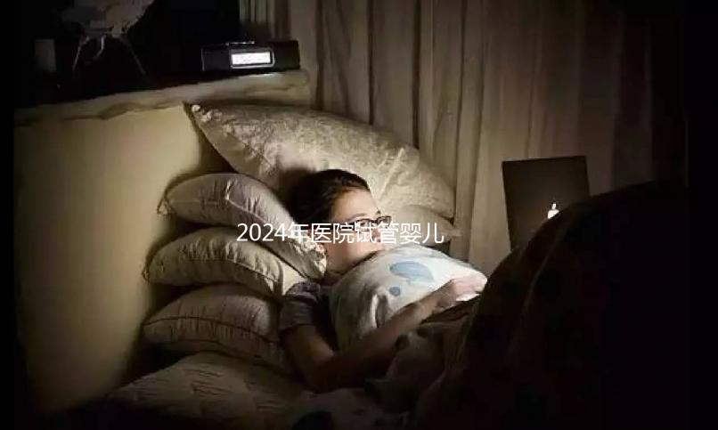 2024年醫(yī)院試管嬰兒收費明細