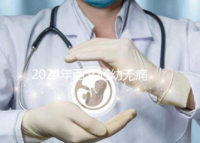 2024年西北婦幼無痛分娩價(jià)格表來襲，一針多少錢一看就知道了