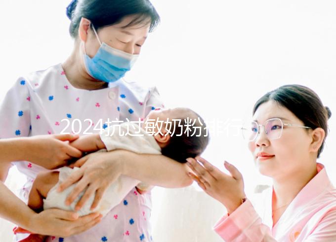 2024抗過敏奶粉排行榜10強(qiáng)出爐，過敏體質(zhì)寶寶專屬