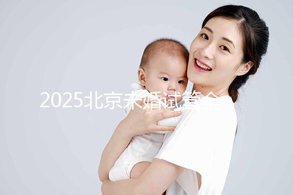 2025北京未婚試管全攻略：無需結婚證明，試管費用成功率及流程